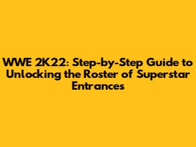 WWE 2K22: Step-by-Step Guide to Unlocking the Roster of Superstar Entrances