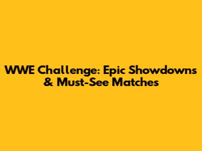 WWE Challenge: Epic Showdowns & Must-See Matches