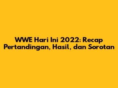 WWE Hari Ini 2022: Recap Pertandingan, Hasil, dan Sorotan