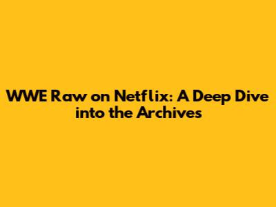 WWE Raw on Netflix: A Deep Dive into the Archives
