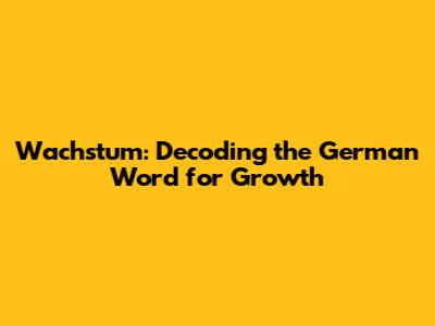 Wachstum: Decoding the German Word for Growth