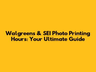 Walgreens & SEI Photo Printing Hours: Your Ultimate Guide