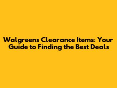 Walgreens Clearance Items: Your Guide to Finding the Best Deals