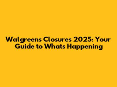 Walgreens Closures 2025: Your Guide to What's Happening