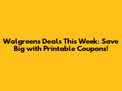 Walgreens Deals This Week: Save Big with Printable Coupons!