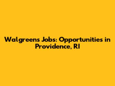 Walgreens Jobs: Opportunities in Providence, RI