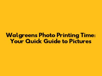 Walgreens Photo Printing Time: Your Quick Guide to Pictures