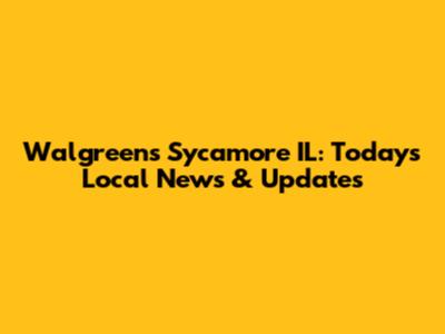 Walgreens Sycamore IL: Today's Local News & Updates