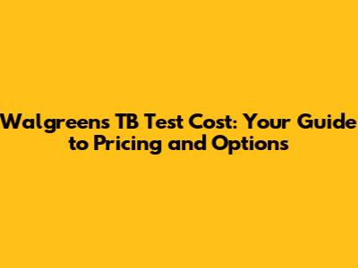 Walgreens TB Test Cost: Your Guide to Pricing and Options