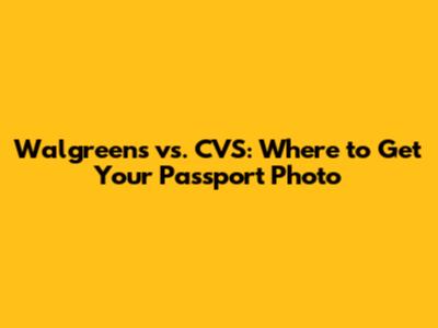Walgreens vs. CVS: Where to Get Your Passport Photo