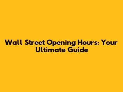 Wall Street Opening Hours: Your Ultimate Guide
