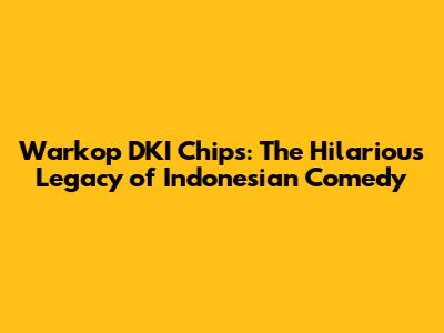 Warkop DKI Chips: The Hilarious Legacy of Indonesian Comedy