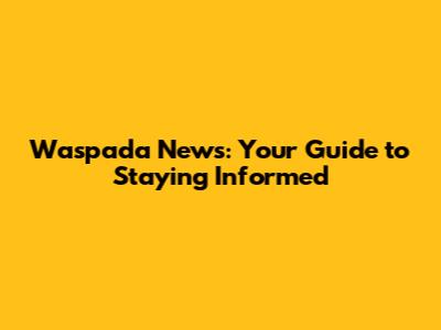 Waspada News: Your Guide to Staying Informed