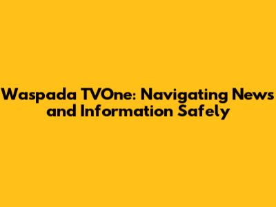 Waspada TVOne: Navigating News and Information Safely