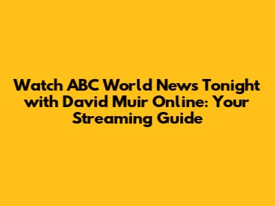Watch ABC World News Tonight with David Muir Online: Your Streaming Guide