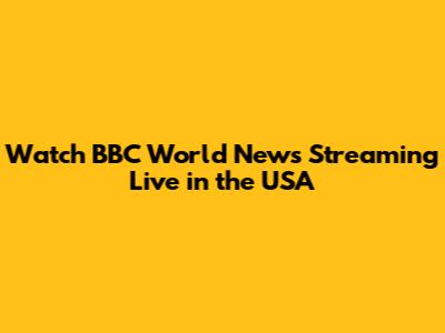 Watch BBC World News Streaming Live in the USA