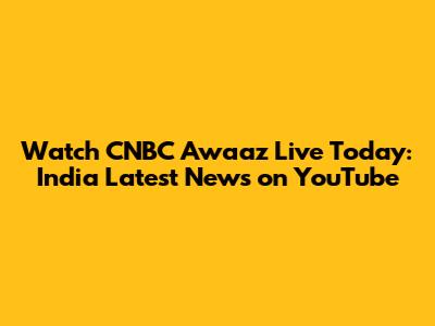 Watch CNBC Awaaz Live Today: India Latest News on YouTube