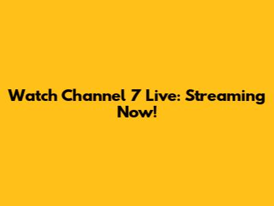 Watch Channel 7 Live: Streaming Now!