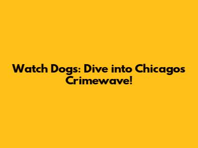 Watch Dogs: Dive into Chicago's Crimewave!