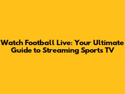 Watch Football Live: Your Ultimate Guide to Streaming Sports TV