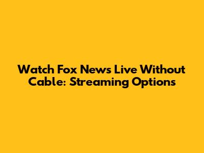 Watch Fox News Live Without Cable: Streaming Options