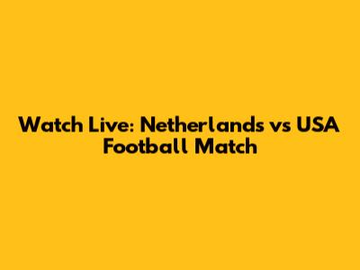 Watch Live: Netherlands vs USA Football Match
