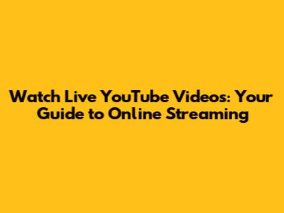 Watch Live YouTube Videos: Your Guide to Online Streaming