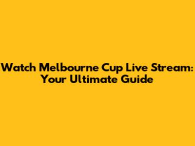 Watch Melbourne Cup Live Stream: Your Ultimate Guide