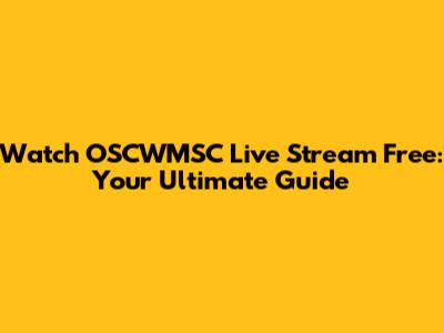 Watch OSCWMSC Live Stream Free: Your Ultimate Guide