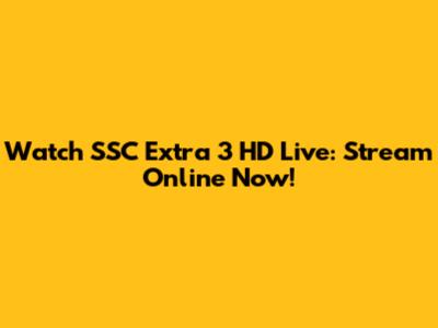 Watch SSC Extra 3 HD Live: Stream Online Now!