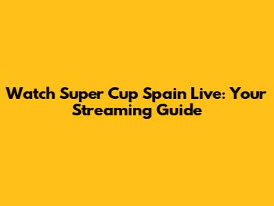 Watch Super Cup Spain Live: Your Streaming Guide