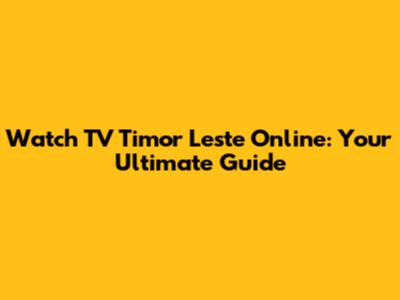 Watch TV Timor Leste Online: Your Ultimate Guide