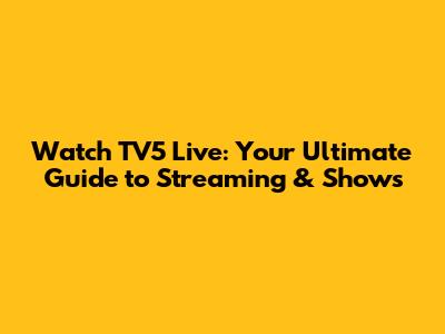 Watch TV5 Live: Your Ultimate Guide to Streaming & Shows
