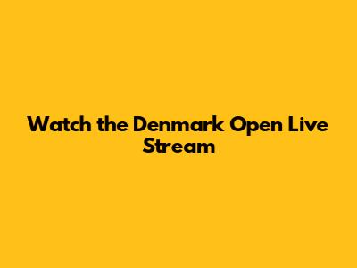 Watch the Denmark Open Live Stream