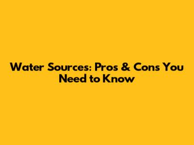 Water Sources: Pros & Cons You Need to Know