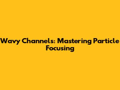 Wavy Channels: Mastering Particle Focusing