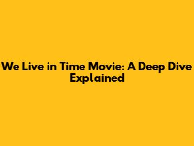 We Live in Time Movie: A Deep Dive Explained