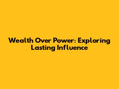 Wealth Over Power: Exploring Lasting Influence