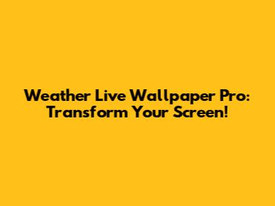 Weather Live Wallpaper Pro: Transform Your Screen!