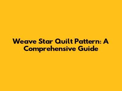 Weave Star Quilt Pattern: A Comprehensive Guide