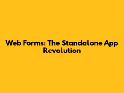 Web Forms: The Standalone App Revolution