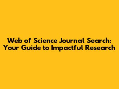 Web of Science Journal Search: Your Guide to Impactful Research