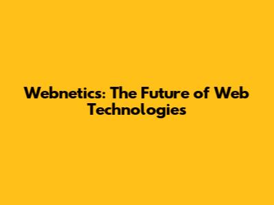Webnetics: The Future of Web Technologies