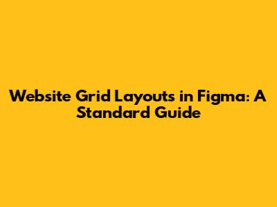 Website Grid Layouts in Figma: A Standard Guide