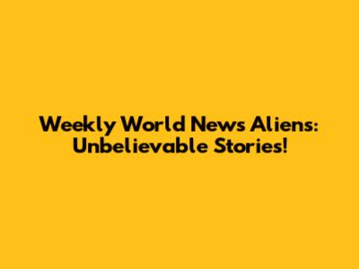 Weekly World News Aliens: Unbelievable Stories!