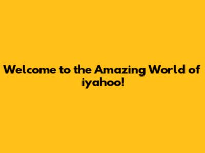 Welcome to the Amazing World of iyahoo!