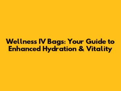 Wellness IV Bags: Your Guide to Enhanced Hydration & Vitality