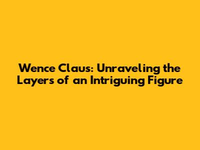 Wence Claus: Unraveling the Layers of an Intriguing Figure