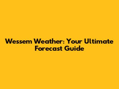 Wessem Weather: Your Ultimate Forecast Guide