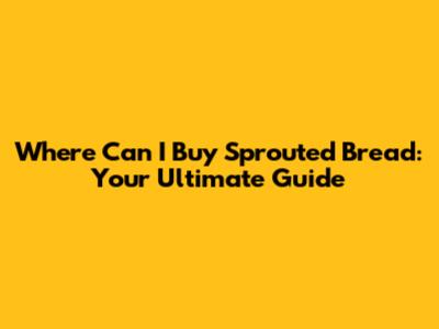 Where Can I Buy Sprouted Bread: Your Ultimate Guide